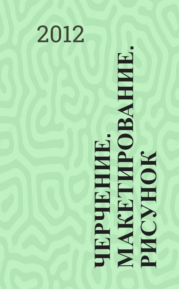 Черчение. Макетирование. Рисунок : методическое пособие для подготовки к обучению в архитектурном институте