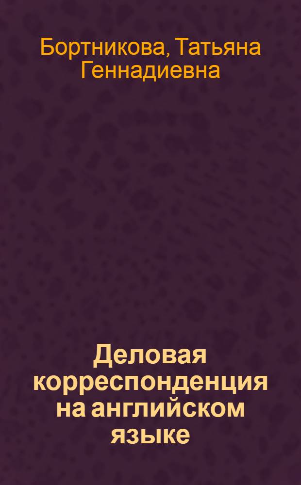 Деловая корреспонденция на английском языке : учебное пособие для студентов высших учебных заведений, обучающихся по направлению 540300 "Экономика"