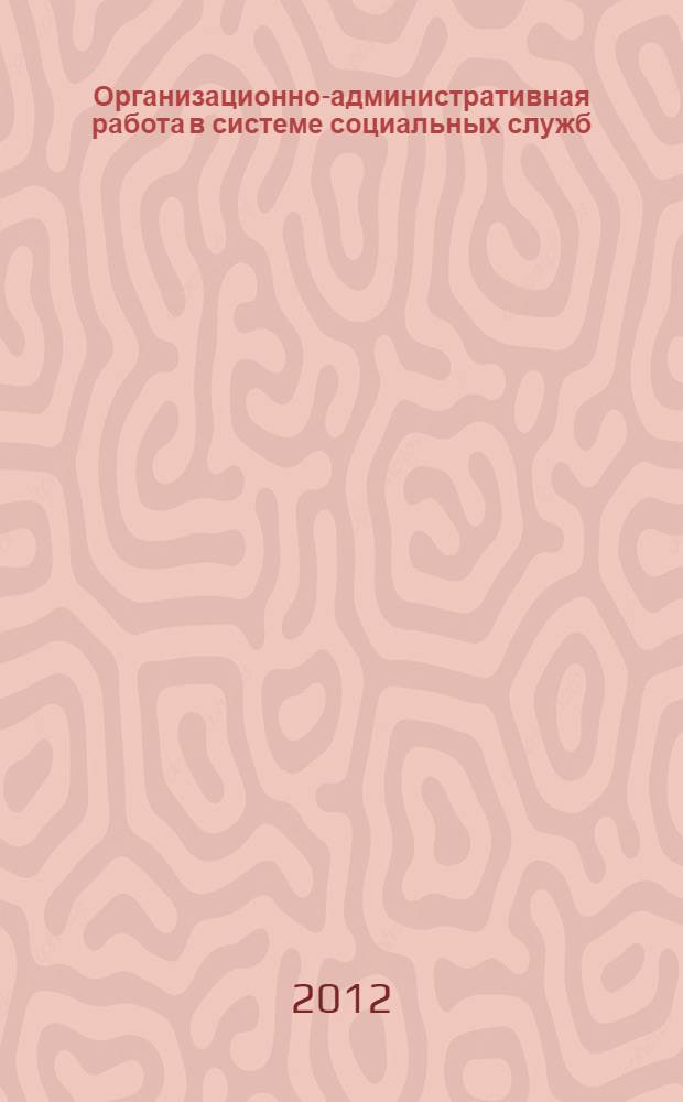 Организационно-административная работа в системе социальных служб : учебное пособие : для студентов и преподавателей высших учебных заведений