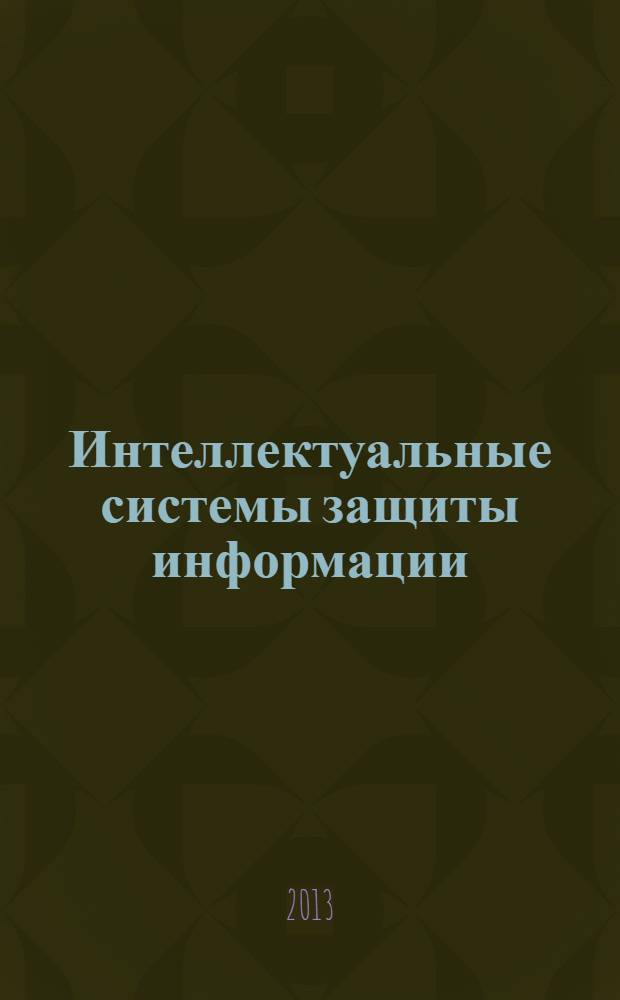 Интеллектуальные системы защиты информации : учебное пособие : для студентов высших учебных заведений, обучающихся по специализациям специальности "Комплексное обеспечение информационной безопасности автоматизированных систем"