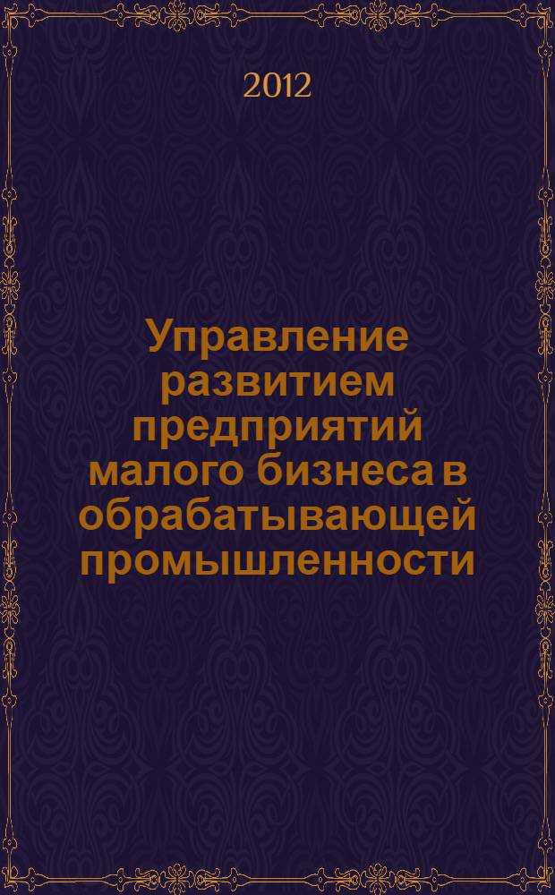 Управление развитием предприятий малого бизнеса в обрабатывающей промышленности : (на примере Красноярского края) : монография