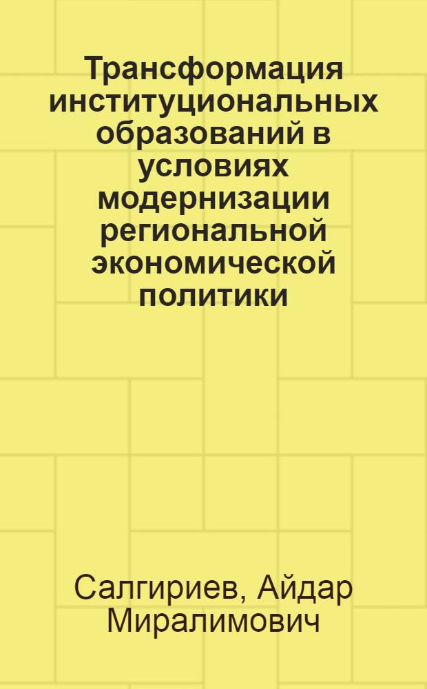 Трансформация институциональных образований в условиях модернизации региональной экономической политики : монография