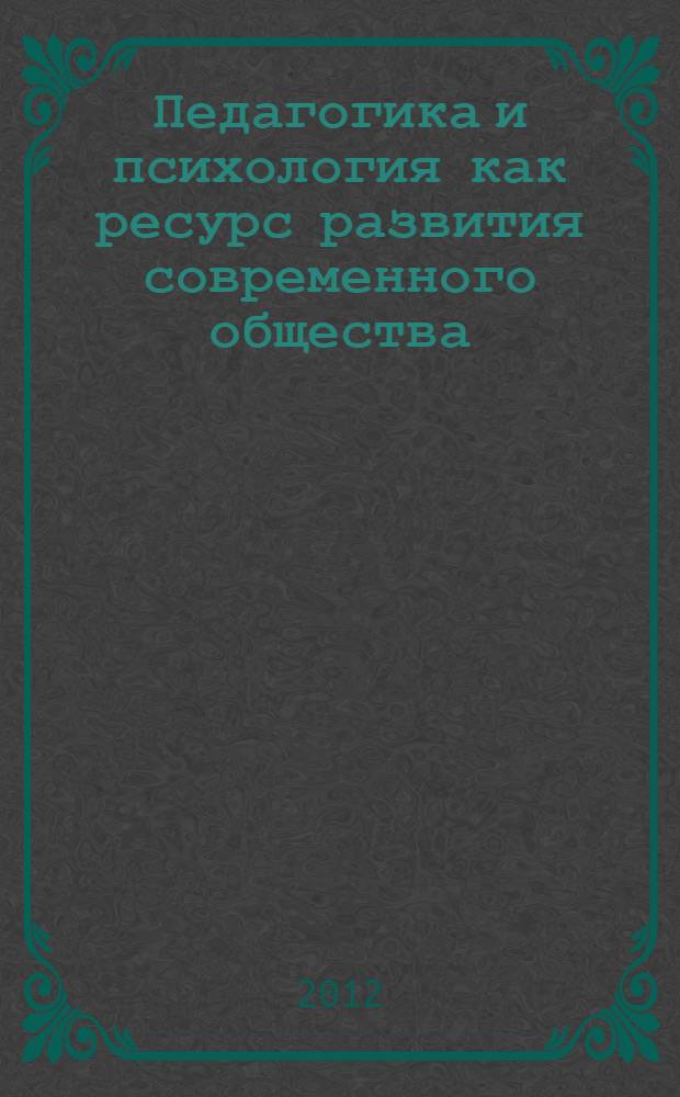 Педагогика и психология как ресурс развития современного общества : материалы 4-й Международной научно-практической конференции, 4-6 октября 2012 г. : сборник статей