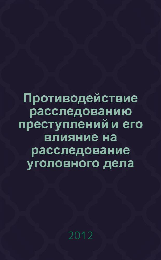 Противодействие расследованию преступлений и его влияние на расследование уголовного дела : монография