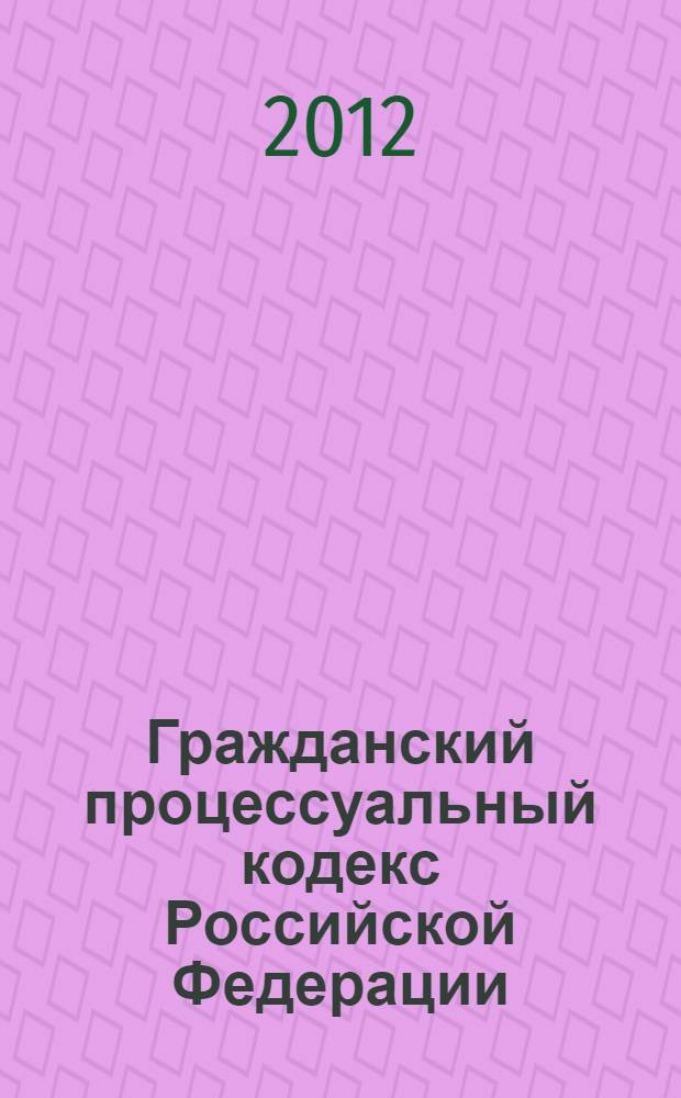 Гражданский процессуальный кодекс Российской Федерации : ГПК : текст с изменениями и дополнениями на 20 июня 2012 года : от 14 ноября 2002 года N&deg; 138-ФЗ : принят Государственной Думой 23 октября 2002 года : одобрен Советом Федерации 30 октября 2002 года : (в ред. Федеральных законов от 30.06.2003 N&deg; 86-ФЗ ... от 23.04.2012 N&deg; 35-ФЗ)