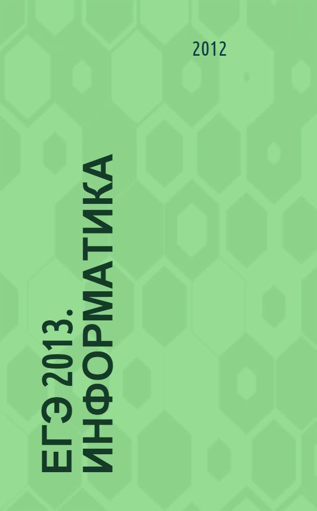 ЕГЭ 2013. Информатика : сдаем без проблем! : задания частей А, В и С, методические комментарии к каждому разделу, ответы и решения