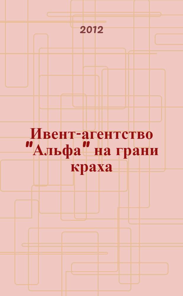 Ивент-агентство "Альфа" на грани краха : правила построения эффективной сервисной компании : бизнес-роман
