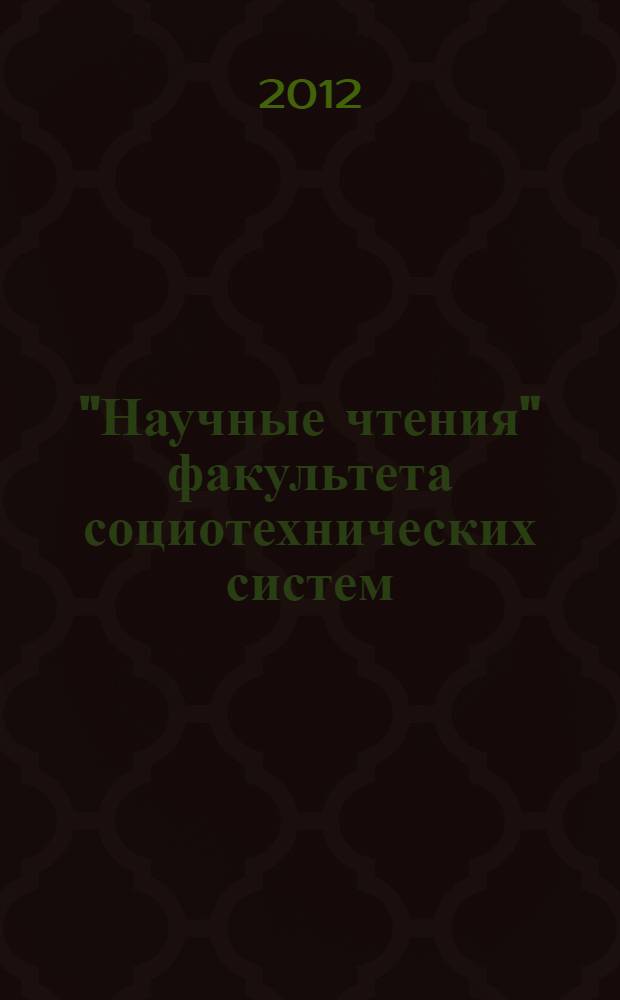 "Научные чтения" факультета социотехнических систем : [Дни науки ИУЭСТ] сборник статей и сообщений молодых ученых, аспирантов и студентов, 23 апреля 2012 г. Вып. 1, ч. 2