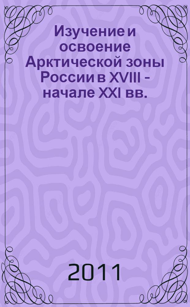 Изучение и освоение Арктической зоны России в XVIII - начале XXI вв. : сборник документов и материалов