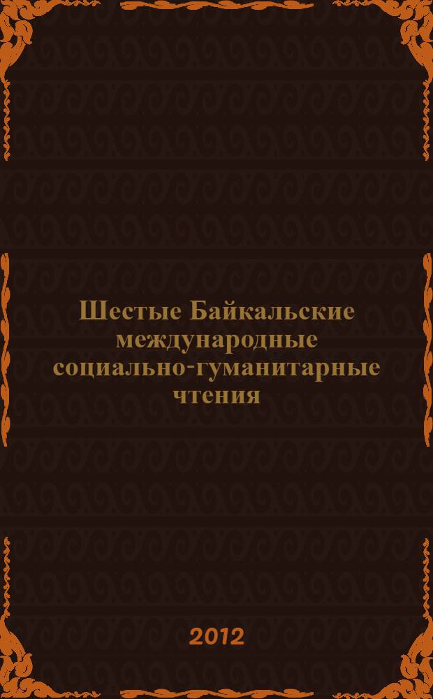 Шестые Байкальские международные социально-гуманитарные чтения : материалы в 3 т. Т. 1