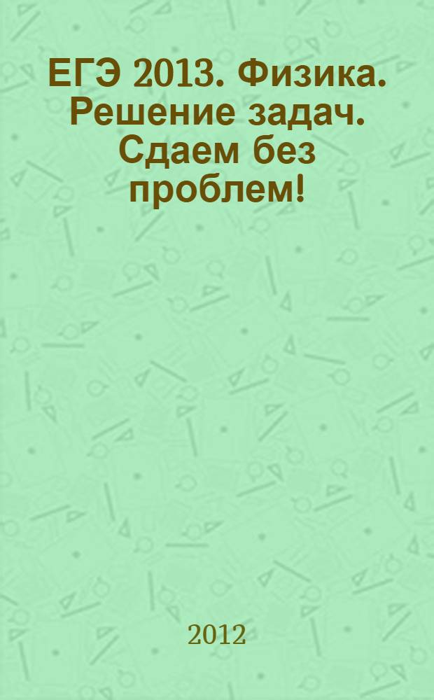 ЕГЭ 2013. Физика. Решение задач. Сдаем без проблем!