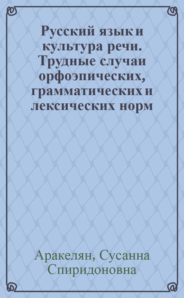 Русский язык и культура речи. Трудные случаи орфоэпических, грамматических и лексических норм : учебно-методическое пособие для студентов всех специальностей МГУЛ
