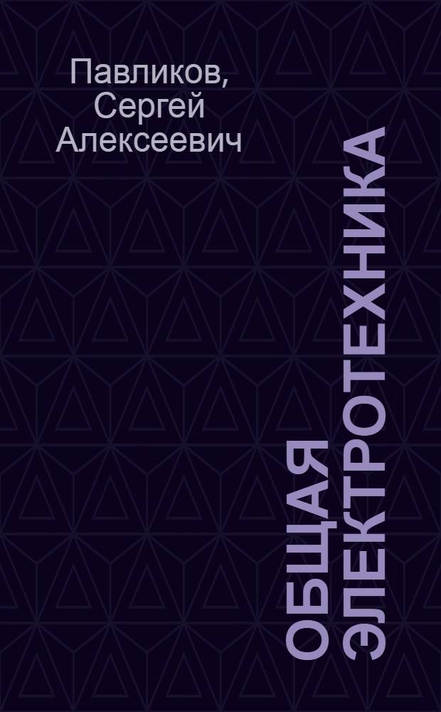 Общая электротехника : учебное пособие : для курсантов и студентов специальностей 180403 "Эксплуатация судовых энергетических установок", 190600 "Эксплуатация транспортно-технологических машин и комплексов" вторых и третьих курсов