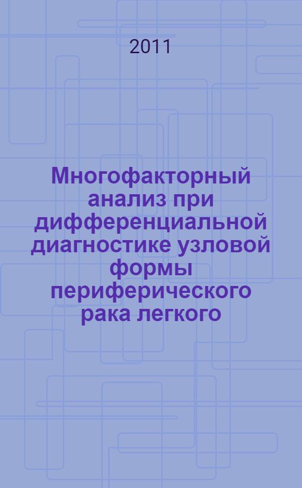 Многофакторный анализ при дифференциальной диагностике узловой формы периферического рака легкого : учебное пособие