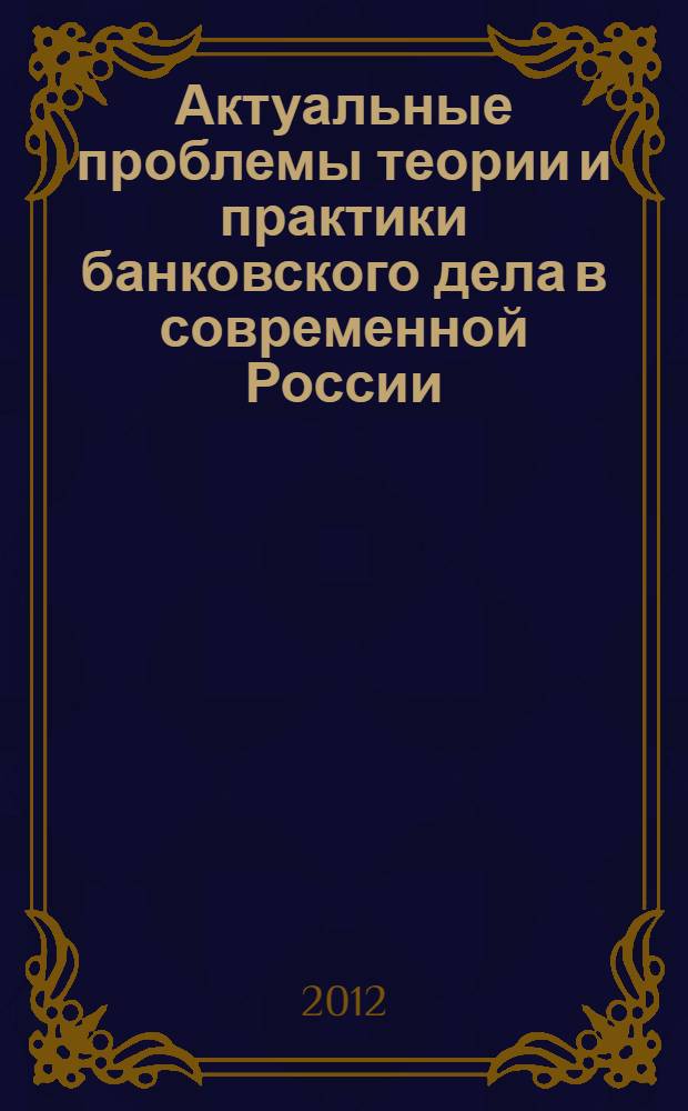 Актуальные проблемы теории и практики банковского дела в современной России : сборник научных статей