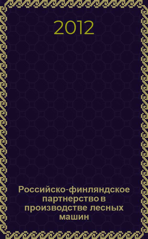 Российско-финляндское партнерство в производстве лесных машин = Russian-Finnish partnership in forest machines production : материалы круглого стола, 4 июня 2012 г., Хельсинки