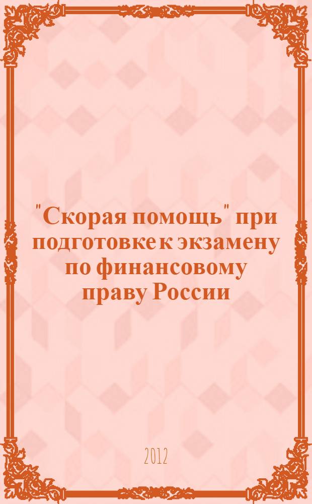 "Скорая помощь" при подготовке к экзамену по финансовому праву России : учебное пособие : для студентов, обучающихся по специальности 021100 Юриспруденция