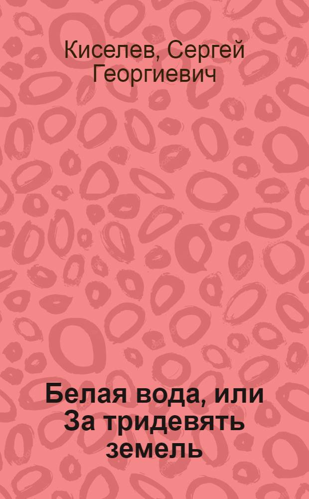 Белая вода, или За тридевять земель : повесть