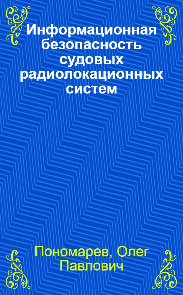 Информационная безопасность судовых радиолокационных систем : конспект лекций для курсантов и студентов радиотехнического факультета академии