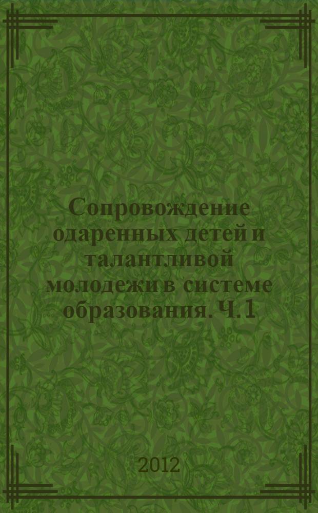 Сопровождение одаренных детей и талантливой молодежи в системе образования. Ч. 1