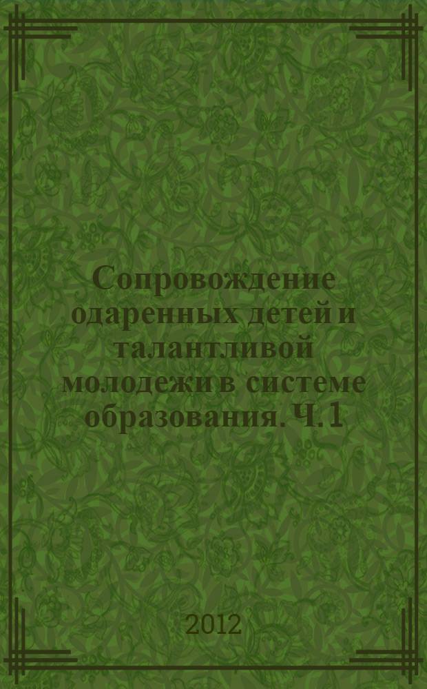 Сопровождение одаренных детей и талантливой молодежи в системе образования. Ч. 1