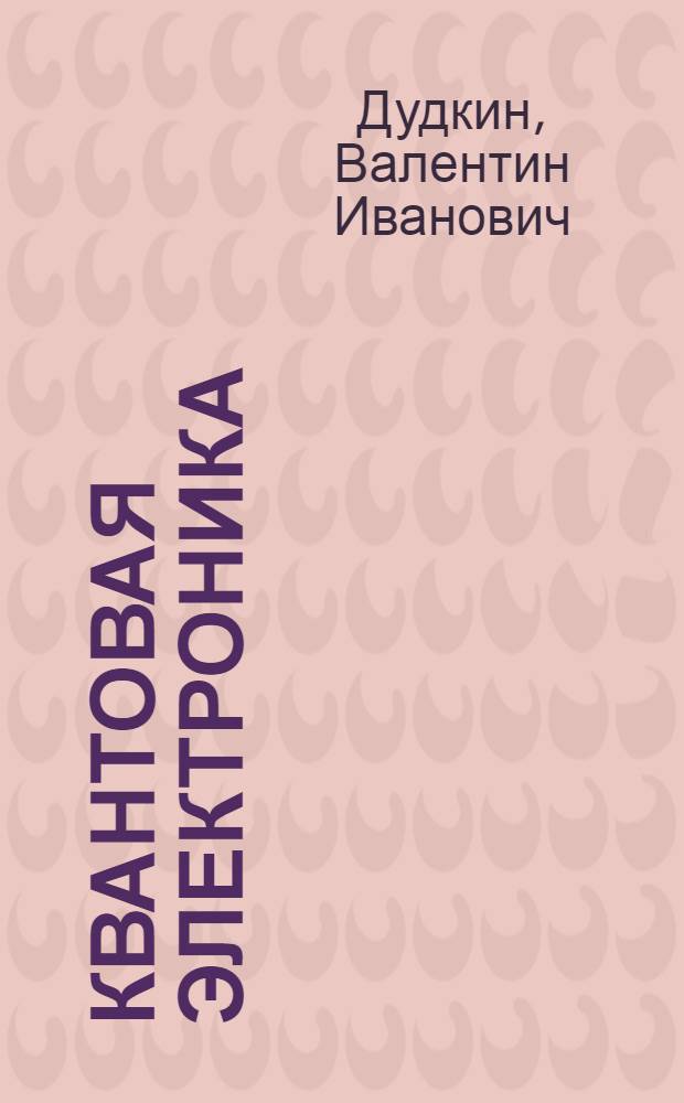 Квантовая электроника : учебник для студентов высших учебных заведений, обучающихся по направлению подготовки "Техническая физика"