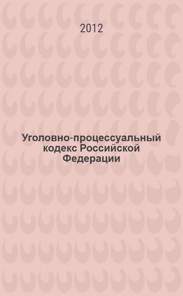 Уголовно-процессуальный кодекс Российской Федерации : УПК : текст с изменениями и дополнениями на 15 мая 2012 года : 18 декабря 2001 года N° 174-ФЗ : принят Государственной Думой 22 ноября 2001 года : одобрен Советом Федерации 5 декабря 2001 года : (в ред. Федеральных законов от 29.05.2002 N° 58-ФЗ ... от 01.03.2012 N° 18-ФЗ)