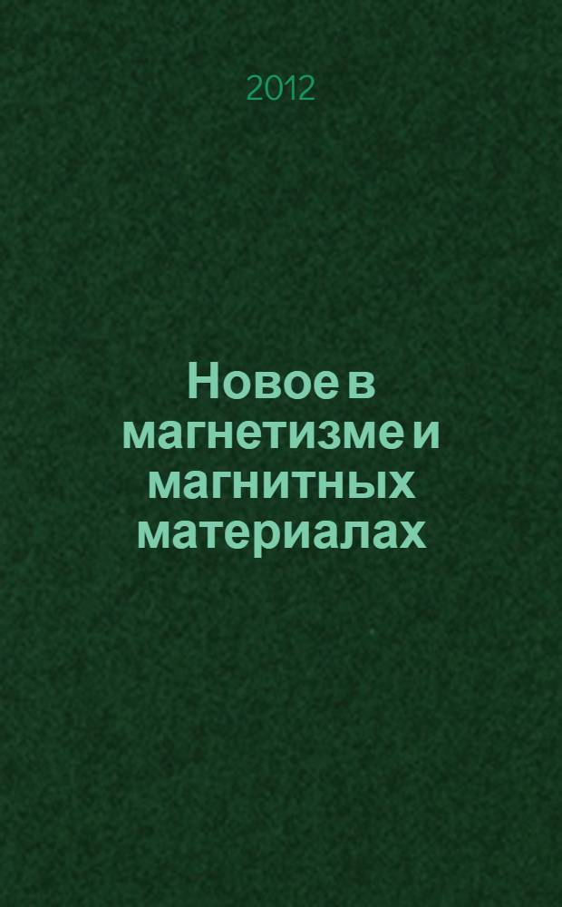 Новое в магнетизме и магнитных материалах : сборник трудов Международной молодежной конференции в рамках Фестиваля науки, г. Астрахань, 9-10 октября 2012 г