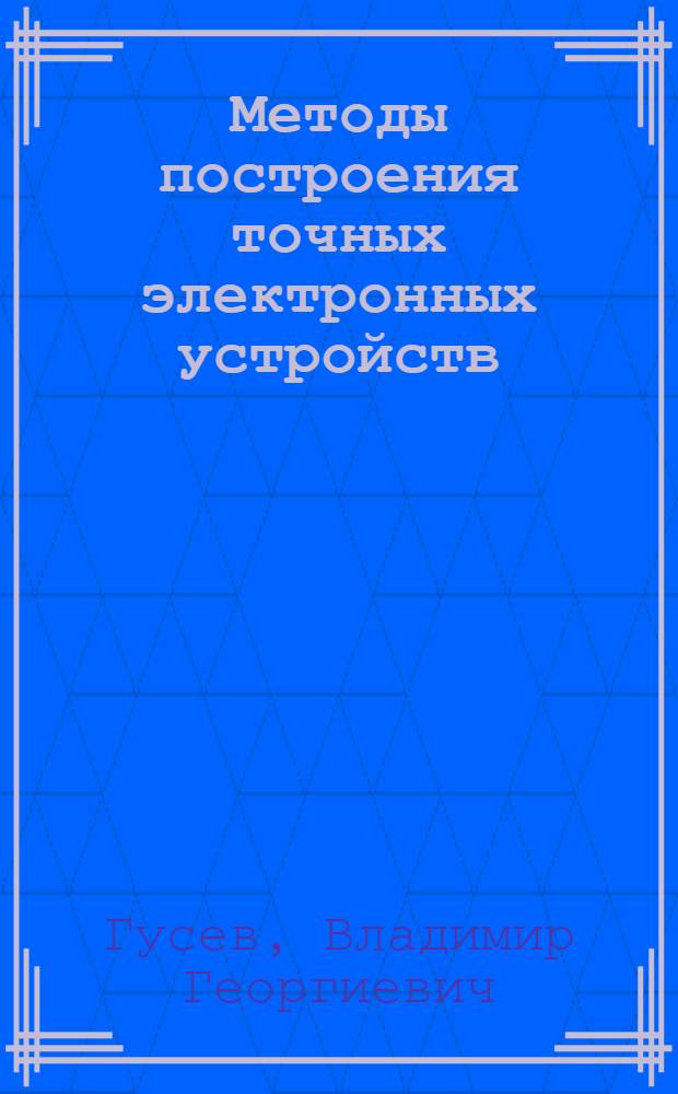 Методы построения точных электронных устройств : учебное пособие для студентов высших учебных заведений, обучающихся по направлению подготовки "Техническая физика"