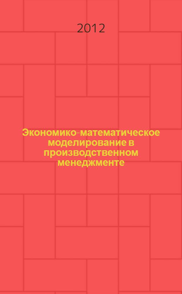 Экономико-математическое моделирование в производственном менеджменте : учебное пособие