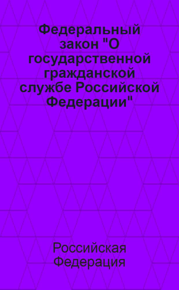 Федеральный закон "О государственной гражданской службе Российской Федерации" : текст с изменениями и дополнениями на 2012 год : от 27 июля 2004 года N° 79-ФЗ : принят Государственной Думой 7 июля 2004 года : одобрен Советом Федерации 15 июля 2004 года : (в ред. Федеральных законов от 02.02.2006 N° 19-ФЗ ... от 21.11.2011 N° 329-ФЗ)