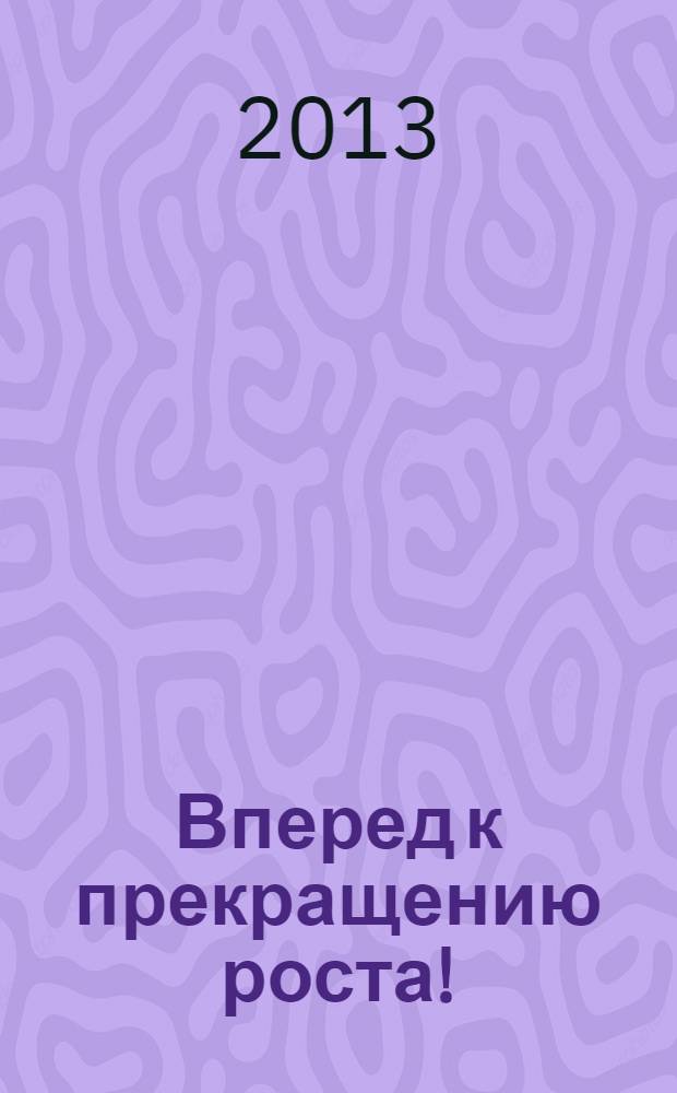 Вперед к прекращению роста! : эколого-философский трактат