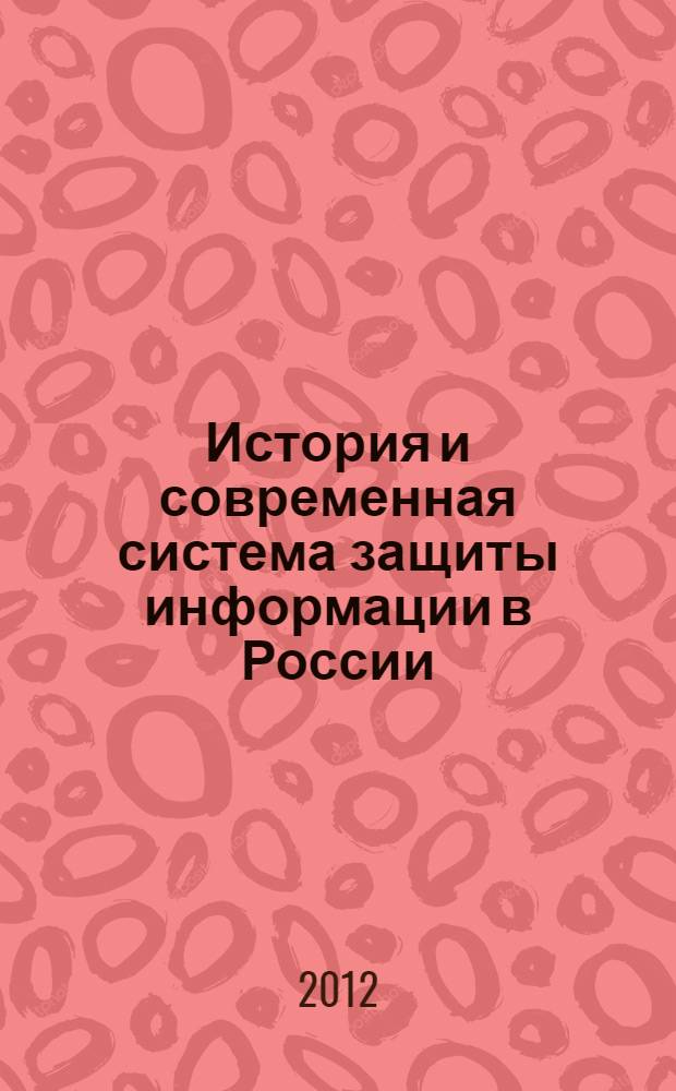 История и современная система защиты информации в России : монография