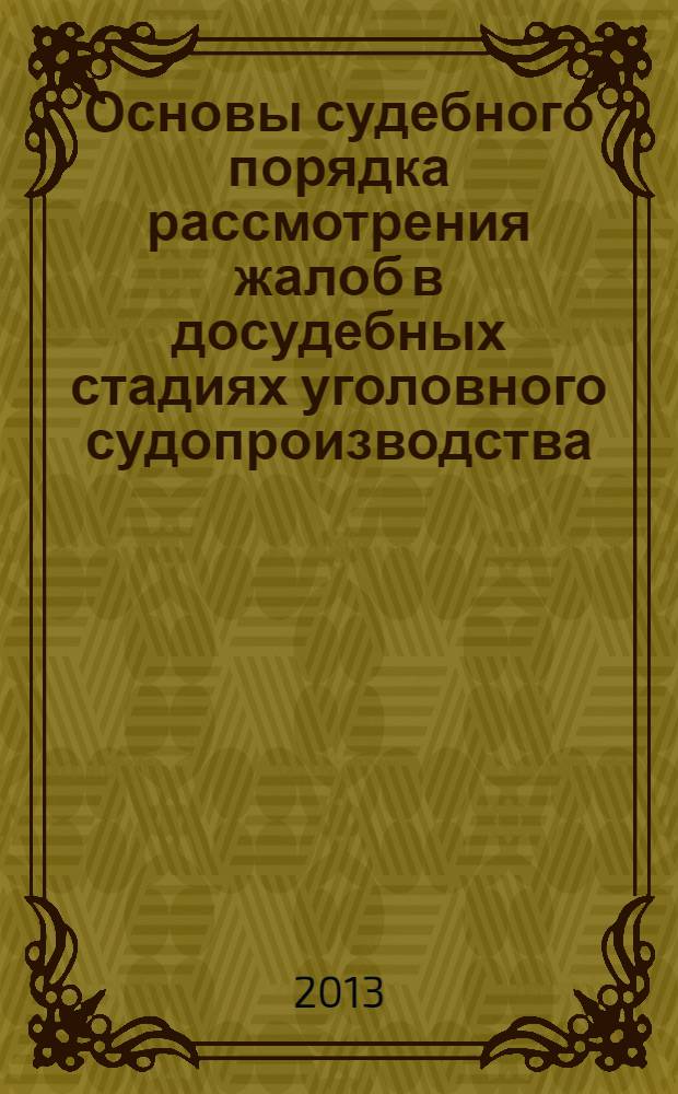 Основы судебного порядка рассмотрения жалоб в досудебных стадиях уголовного судопроизводства : монография