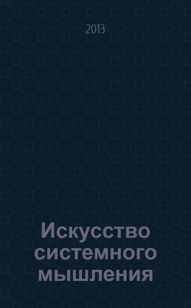 Искусство системного мышления : необходимые знания о системах и творческом подходе к решению проблем