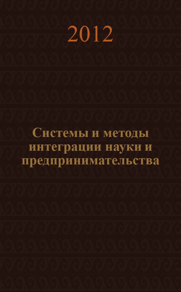 Системы и методы интеграции науки и предпринимательства : труды межвузовского студенческого научно-практического семинара, 29 октября 2011 года