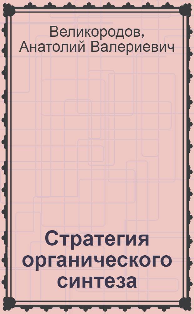 Стратегия органического синтеза : учебно-методическое пособие для магистрантов, обучающихся по направлению 020100.68 - Химия
