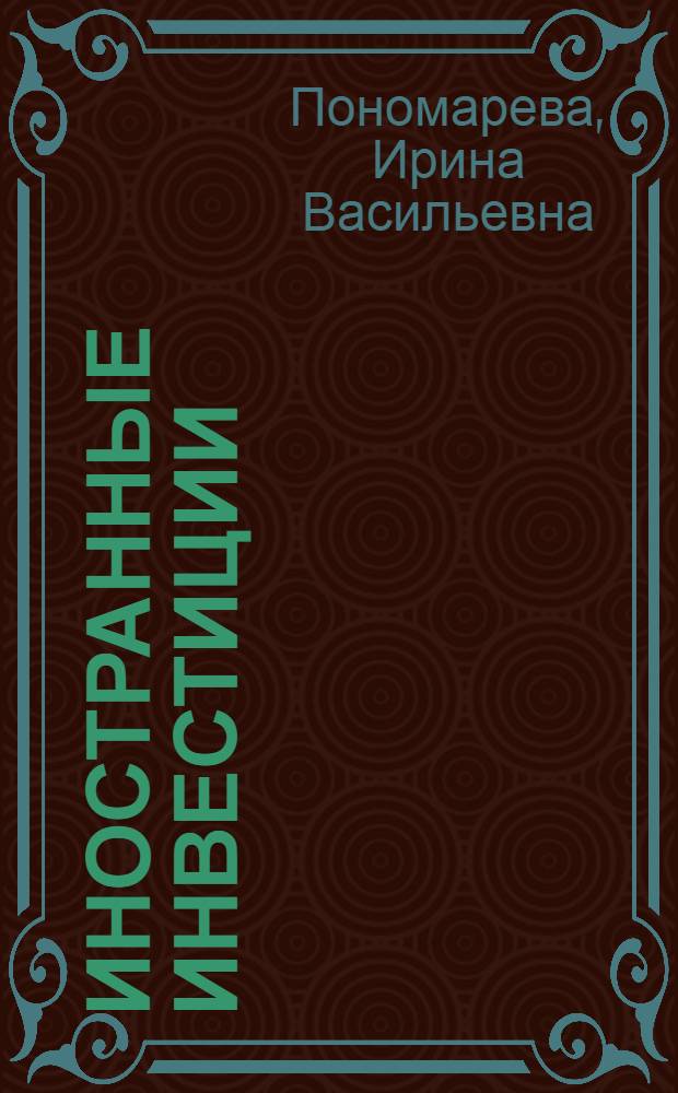 Иностранные инвестиции : учебное пособие для студентов высших учебных заведений, обучающихся по экономическим специальностям