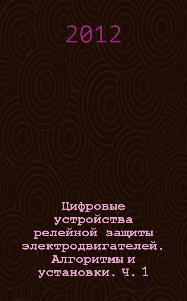 Цифровые устройства релейной защиты электродвигателей. Алгоритмы и установки. Ч. 1