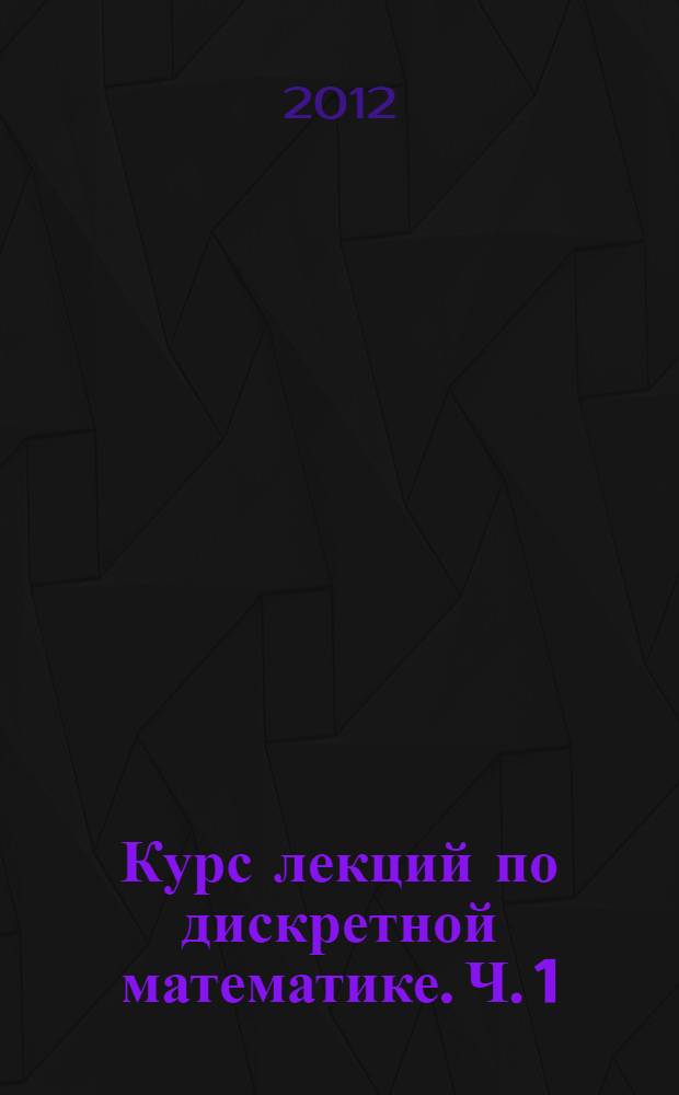 Курс лекций по дискретной математике. Ч. 1 : Множества, отношения, комбинаторика