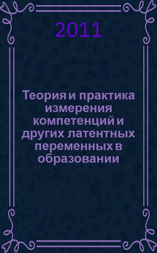 Теория и практика измерения компетенций и других латентных переменных в образовании : материалы XV (03-05 февраля 2011 г.) и XVI (01-03 июля 2011 г.) всероссийских (с международным участием) научно-практических конференций