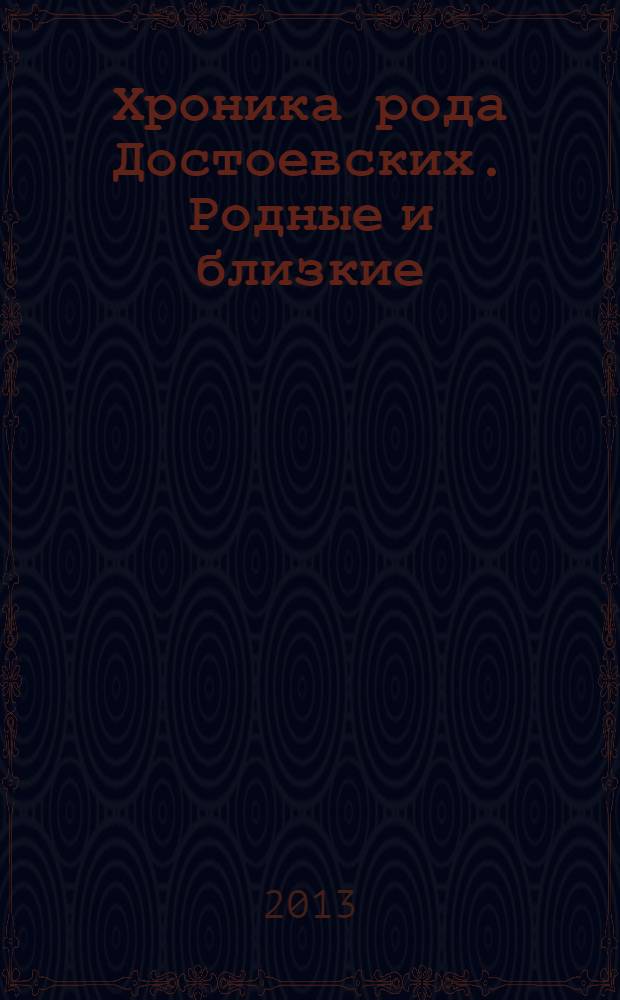 Хроника рода Достоевских. Родные и близкие : историко-биографические очерки