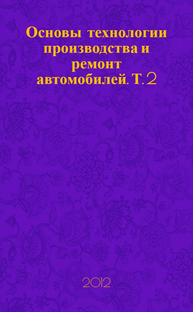 Основы технологии производства и ремонт автомобилей. Т. 2