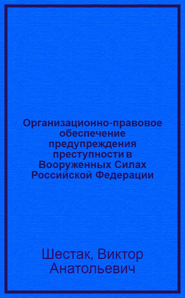 Организационно-правовое обеспечение предупреждения преступности в Вооруженных Силах Российской Федерации : монография