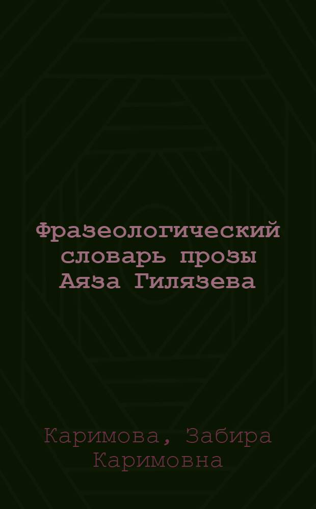 Фразеологический словарь прозы Аяза Гилязева : более 7000 фразеологических единиц