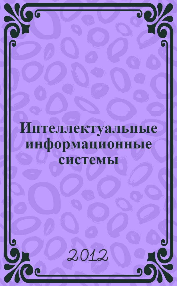 Интеллектуальные информационные системы : труды Всероссийской конференции, (г. Воронеж, 20-22 июня 2012 г.)
