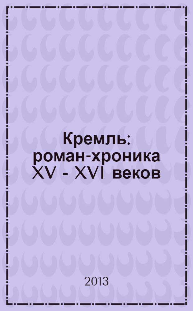 Кремль : роман-хроника XV - XVI веков