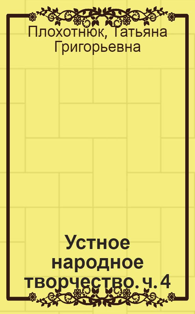 Устное народное творчество. ч. 4 : учебное пособие для студентов высших учебных заведений, обучающихся по направлению 032700 - "Филология" : в 4 ч.