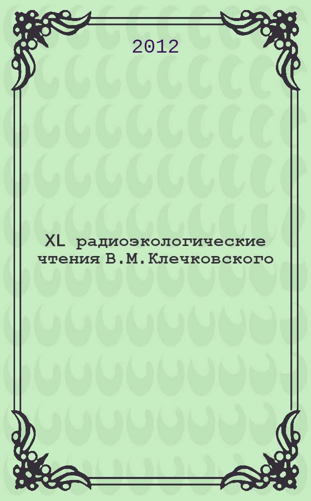 XL радиоэкологические чтения В.М.Клечковского (23 ноября 2012 [т. е. 2011] г.)