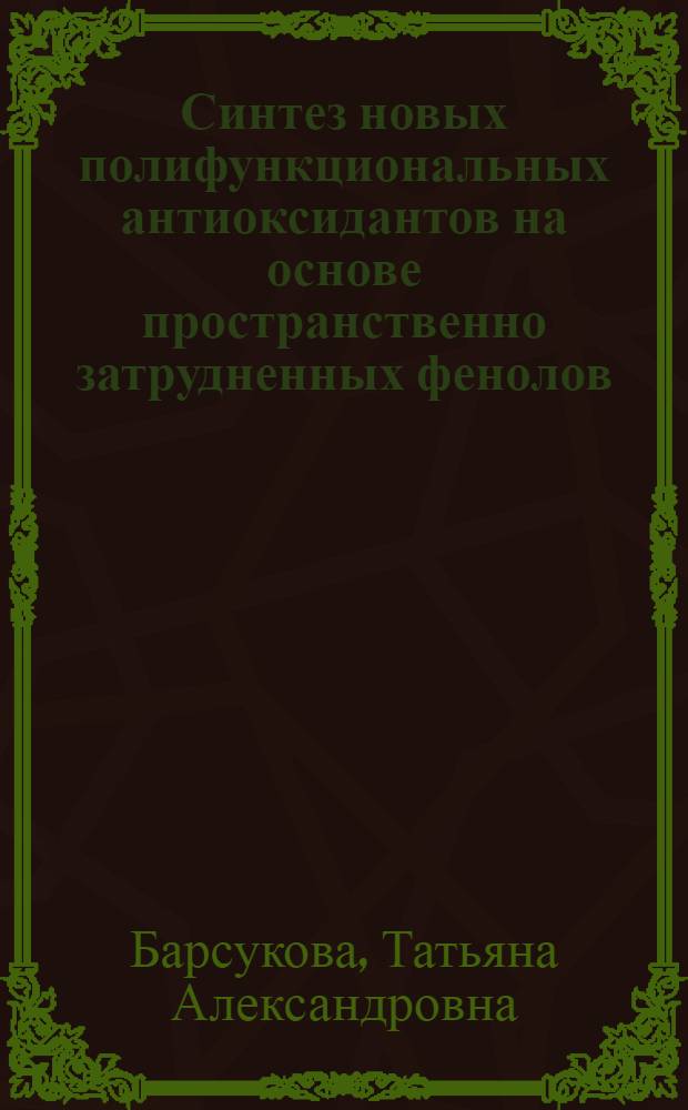 Синтез новых полифункциональных антиоксидантов на основе пространственно затрудненных фенолов : автореф. дис. на соиск. учен. степ. к. х. н. : специальность 02.00.03 <Органическая химия>